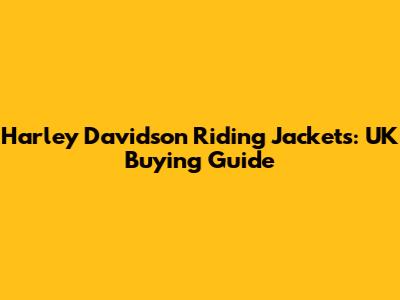 Harley Davidson Riding Jackets: UK Buying Guide