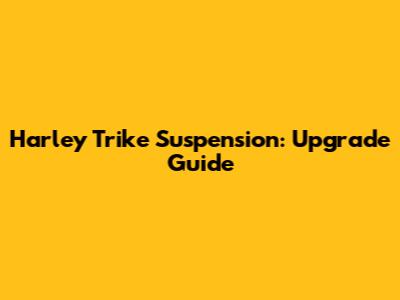 Harley Trike Suspension: Upgrade Guide