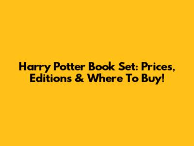 Harry Potter Book Set: Prices, Editions & Where To Buy!