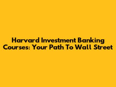 Harvard Investment Banking Courses: Your Path To Wall Street