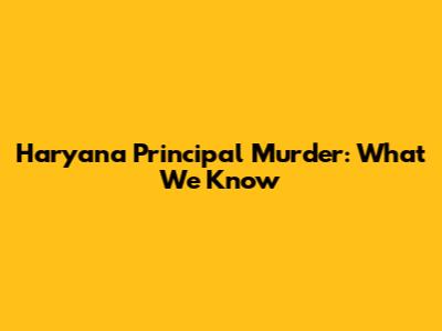 Haryana Principal Murder: What We Know