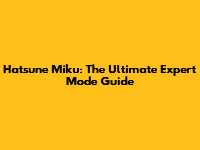 Hatsune Miku: The Ultimate Expert Mode Guide