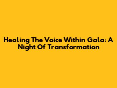 Healing The Voice Within Gala: A Night Of Transformation