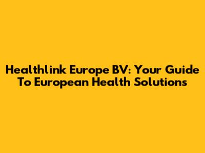 Healthlink Europe BV: Your Guide To European Health Solutions
