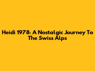 Heidi 1978: A Nostalgic Journey To The Swiss Alps