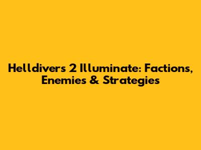Helldivers 2 Illuminate: Factions, Enemies & Strategies