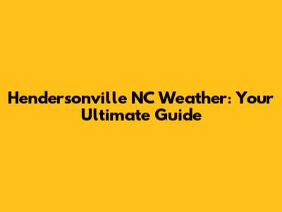 Hendersonville NC Weather: Your Ultimate Guide