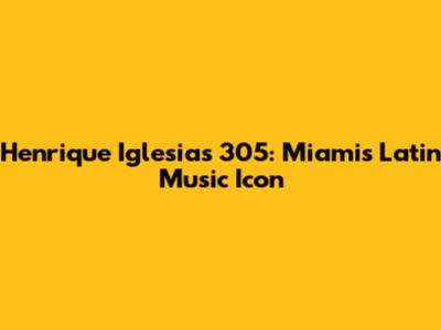 Henrique Iglesias 305: Miami's Latin Music Icon