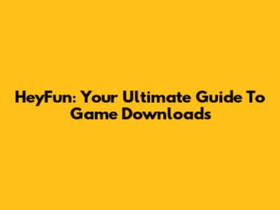 HeyFun: Your Ultimate Guide To Game Downloads