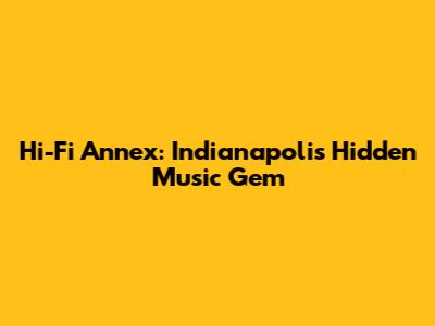 Hi-Fi Annex: Indianapolis' Hidden Music Gem
