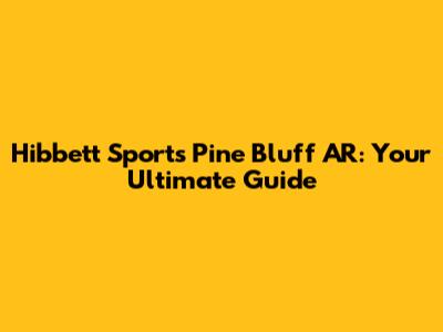 Hibbett Sports Pine Bluff AR: Your Ultimate Guide