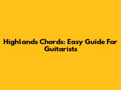 Highlands Chords: Easy Guide For Guitarists