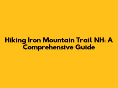 Hiking Iron Mountain Trail NH: A Comprehensive Guide