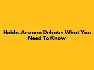 Hobbs Arizona Debate: What You Need To Know
