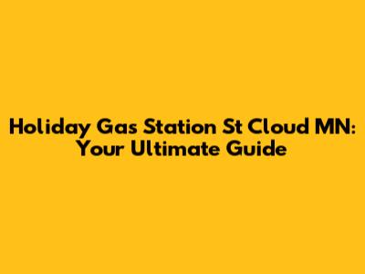 Holiday Gas Station St Cloud MN: Your Ultimate Guide