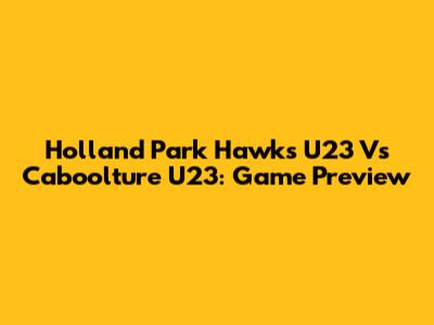 Holland Park Hawks U23 Vs Caboolture U23: Game Preview