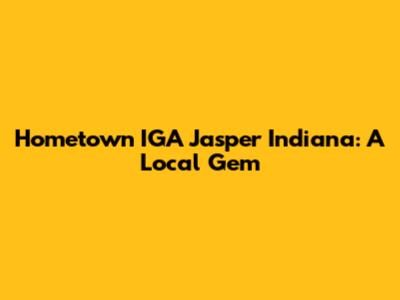 Hometown IGA Jasper Indiana: A Local Gem