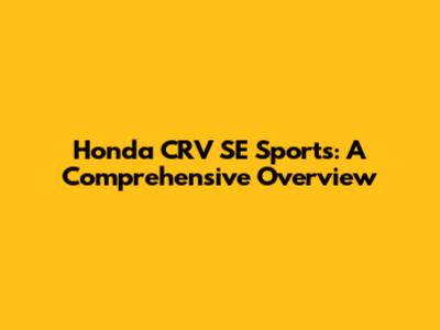 Honda CRV SE Sports: A Comprehensive Overview