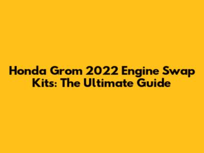 Honda Grom 2022 Engine Swap Kits: The Ultimate Guide