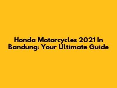 Honda Motorcycles 2021 In Bandung: Your Ultimate Guide