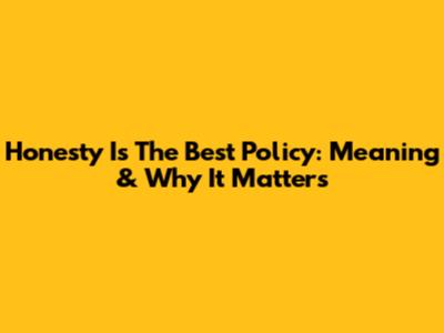 Honesty Is The Best Policy: Meaning & Why It Matters