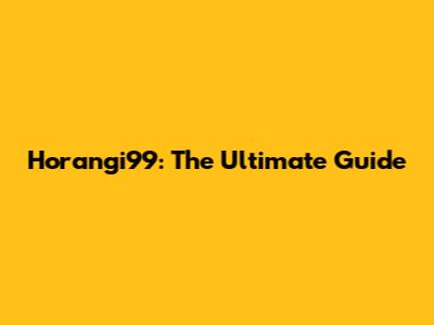 Horangi99: The Ultimate Guide