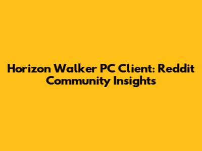 Horizon Walker PC Client: Reddit Community Insights