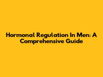 Hormonal Regulation In Men: A Comprehensive Guide