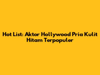 Hot List: Aktor Hollywood Pria Kulit Hitam Terpopuler