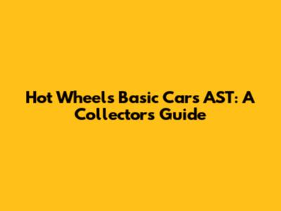 Hot Wheels Basic Cars AST: A Collector's Guide