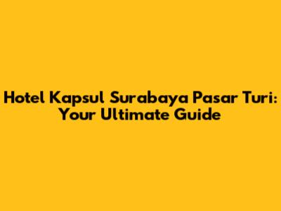 Hotel Kapsul Surabaya Pasar Turi: Your Ultimate Guide