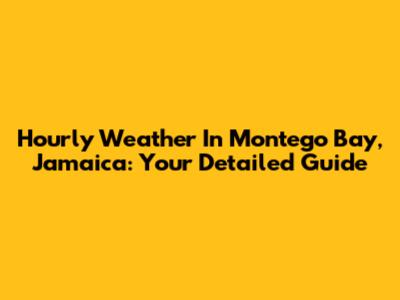 Hourly Weather In Montego Bay, Jamaica: Your Detailed Guide