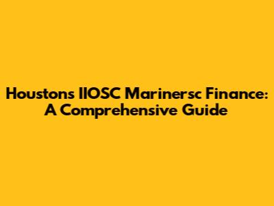 Houston's IIOSC Marinersc Finance: A Comprehensive Guide