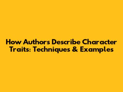 How Authors Describe Character Traits: Techniques & Examples