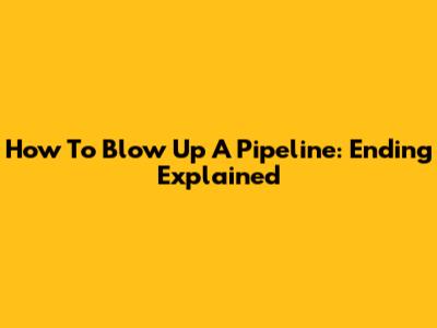 How To Blow Up A Pipeline: Ending Explained