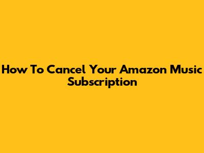 How To Cancel Your Amazon Music Subscription