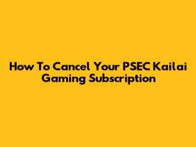 How To Cancel Your PSEC Kailai Gaming Subscription