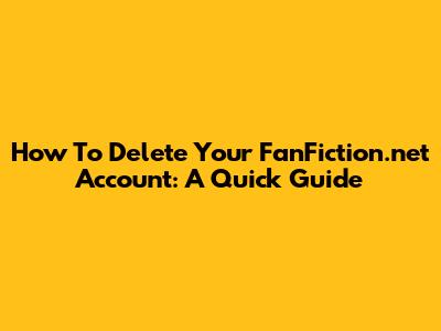 How To Delete Your FanFiction.net Account: A Quick Guide