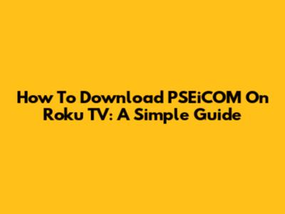 How To Download PSEiCOM On Roku TV: A Simple Guide