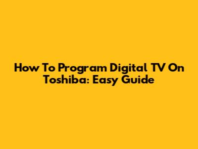 How To Program Digital TV On Toshiba: Easy Guide