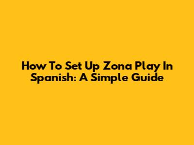 How To Set Up Zona Play In Spanish: A Simple Guide