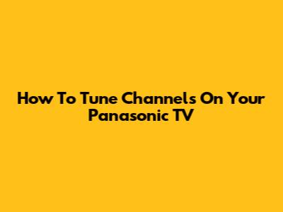 How To Tune Channels On Your Panasonic TV