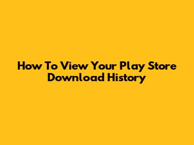 How To View Your Play Store Download History