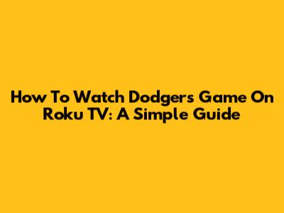 How To Watch Dodgers Game On Roku TV: A Simple Guide