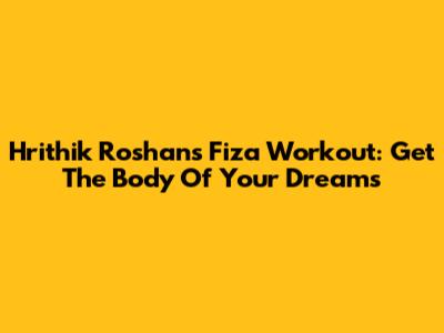 Hrithik Roshan's Fiza Workout: Get The Body Of Your Dreams