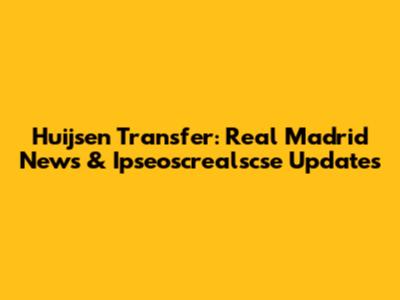 Huijsen Transfer: Real Madrid News & Ipseoscrealscse Updates