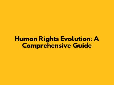 Human Rights Evolution: A Comprehensive Guide