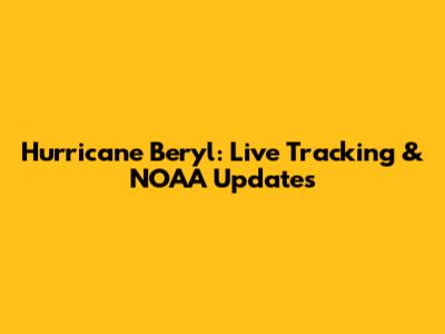 Hurricane Beryl: Live Tracking & NOAA Updates