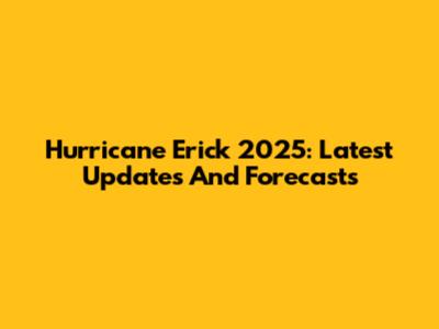 Hurricane Erick 2025: Latest Updates And Forecasts