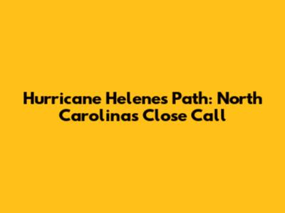 Hurricane Helene's Path: North Carolina's Close Call